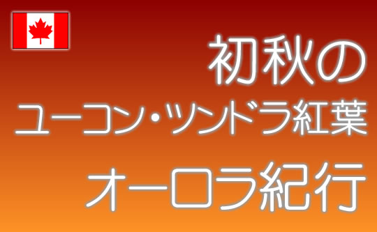 初秋のユーコン・ツンドラ 紅葉 オーロラ紀行